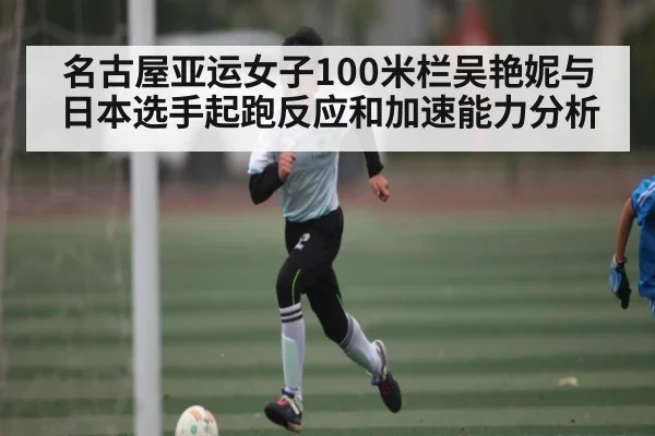 名古屋亚运女子100米栏吴艳妮与日本选手起跑反应和加速能力分析