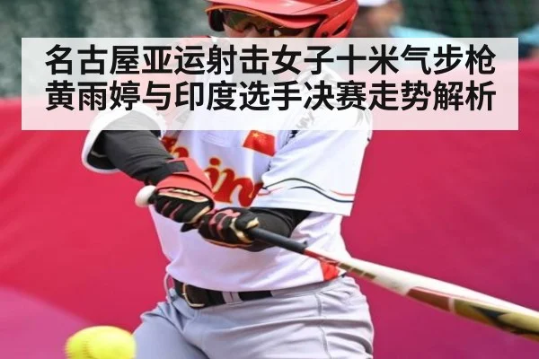 名古屋亚运射击女子十米气步枪黄雨婷与印度选手决赛走势解析
